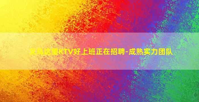 义乌这里KTV好上班正在招聘-成熟实力团队