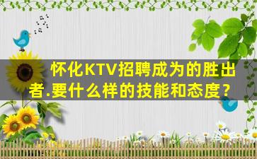 怀化KTV招聘成为的胜出者.要什么样的技能和态度？
