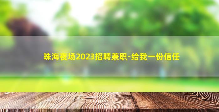 珠海夜场2023招聘兼职-给我一份信任